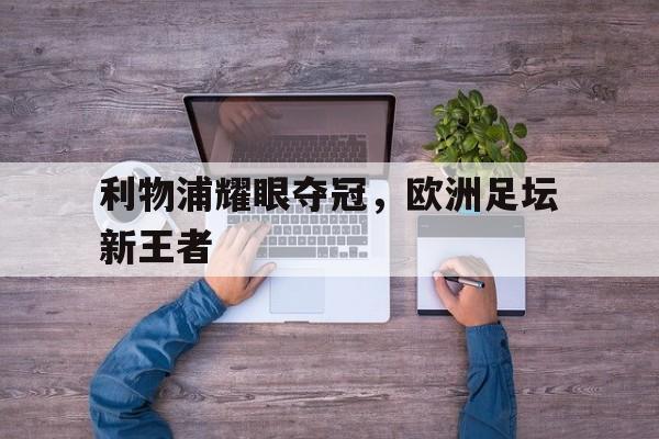 利物浦耀眼夺冠,欧洲足坛新王者 利物浦耀眼夺冠,欧洲足坛新王者